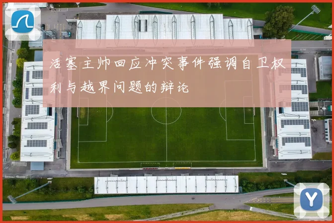 活塞主帅回应冲突事件强调自卫权利与越界问题的辩论