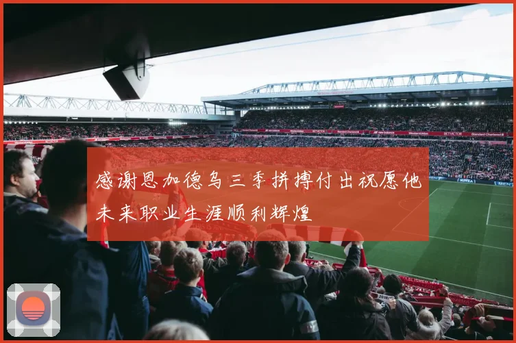 感谢恩加德乌三季拼搏付出祝愿他未来职业生涯顺利辉煌