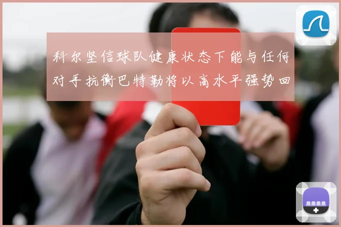 科尔坚信球队健康状态下能与任何对手抗衡巴特勒将以高水平强势回归
