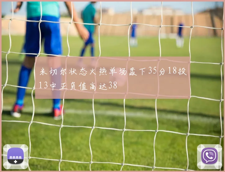 米切尔状态火热单场轰下35分18投13中正负值高达38
