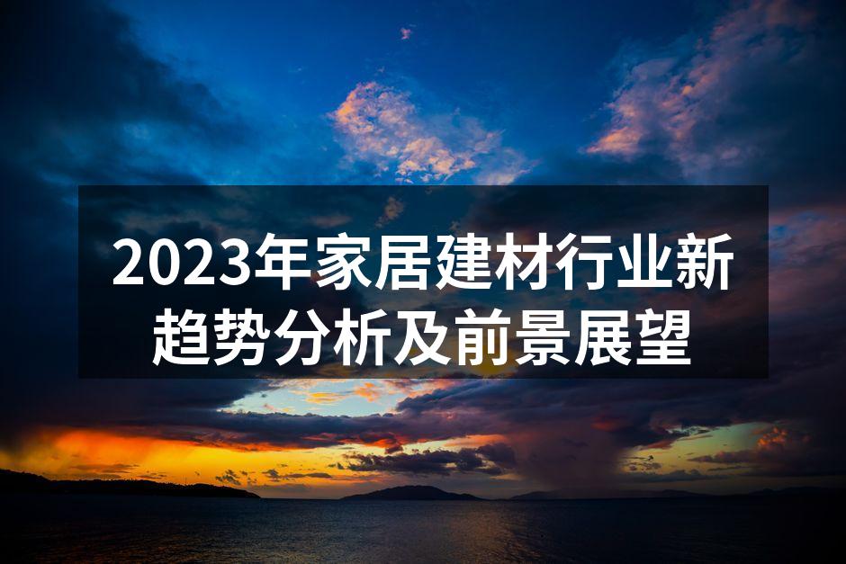 2023年家居建材行业新趋势分析及前景展望